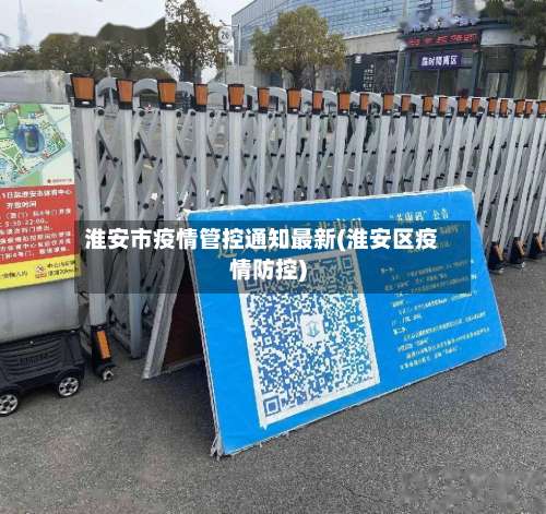 淮安市疫情管控通知最新(淮安区疫情防控)-第1张图片