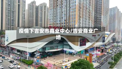 疫情下吉安市商业中心/吉安商业广场-第3张图片