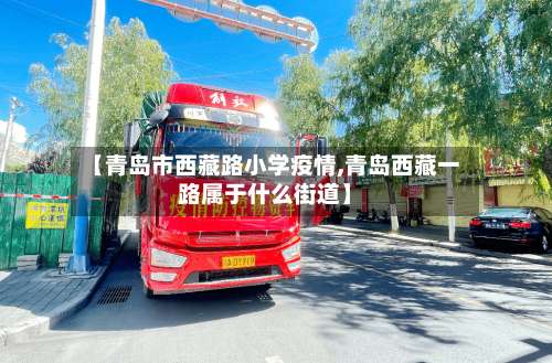 【青岛市西藏路小学疫情,青岛西藏一路属于什么街道】-第1张图片