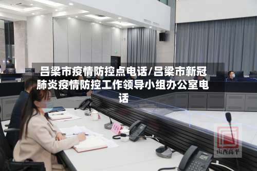 吕梁市疫情防控点电话/吕梁市新冠肺炎疫情防控工作领导小组办公室电话-第2张图片