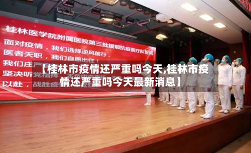 【桂林市疫情还严重吗今天,桂林市疫情还严重吗今天最新消息】-第3张图片