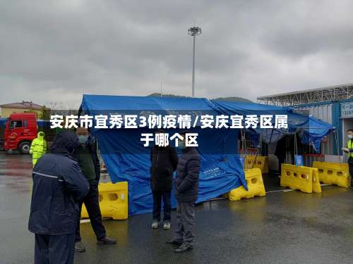 安庆市宜秀区3例疫情/安庆宜秀区属于哪个区-第3张图片