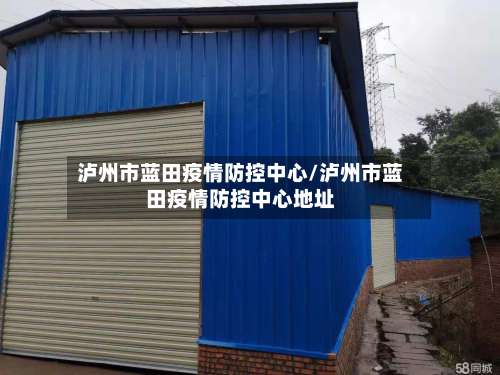 泸州市蓝田疫情防控中心/泸州市蓝田疫情防控中心地址-第1张图片