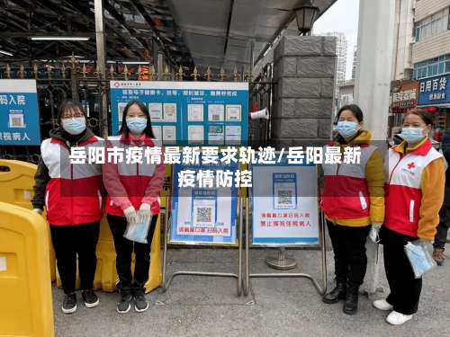 岳阳市疫情最新要求轨迹/岳阳最新疫情防控-第2张图片