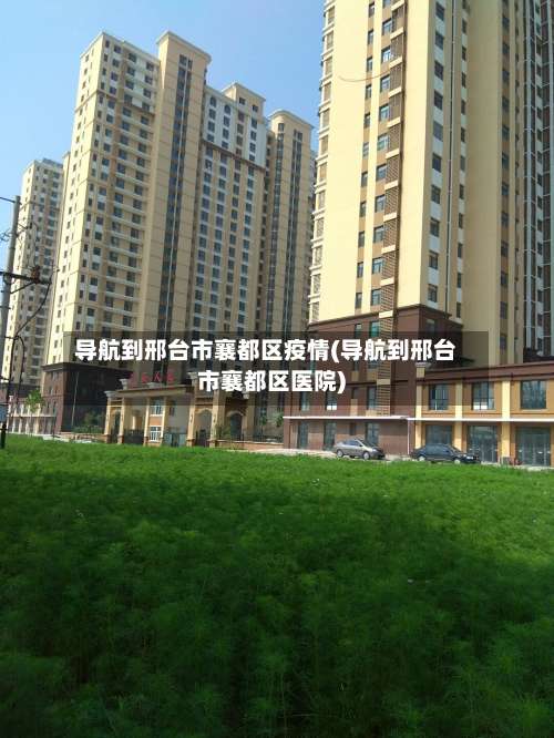 导航到邢台市襄都区疫情(导航到邢台市襄都区医院)-第2张图片