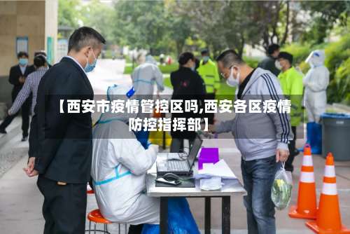 【西安市疫情管控区吗,西安各区疫情防控指挥部】-第1张图片
