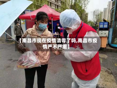 【南昌市现在疫情清零了吗,南昌市疫情严不严重】-第1张图片