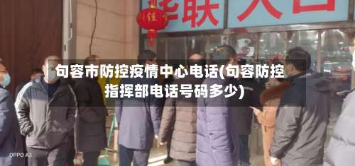 句容市防控疫情中心电话(句容防控指挥部电话号码多少)-第2张图片