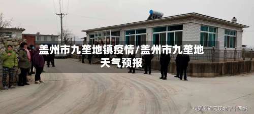 盖州市九垄地镇疫情/盖州市九垄地天气预报-第2张图片