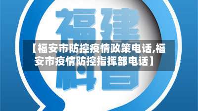 【福安市防控疫情政策电话,福安市疫情防控指挥部电话】-第1张图片