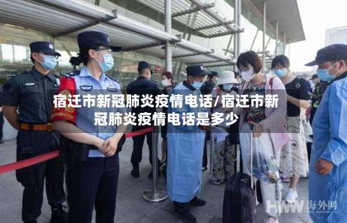 宿迁市新冠肺炎疫情电话/宿迁市新冠肺炎疫情电话是多少-第1张图片