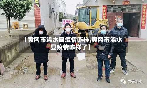 【黄冈市浠水县疫情咋样,黄冈市浠水县疫情咋样了】-第1张图片