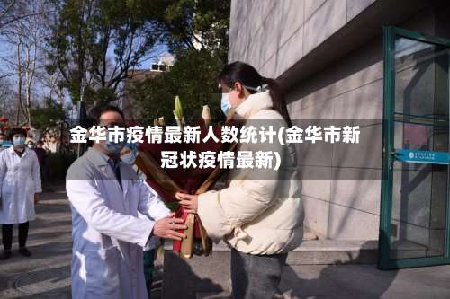 金华市疫情最新人数统计(金华市新冠状疫情最新)-第1张图片