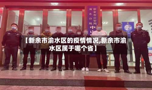 【新余市渝水区的疫情情况,新余市渝水区属于哪个省】-第2张图片