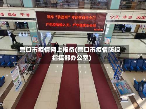 营口市疫情网上报备(营口市疫情防控指挥部办公室)-第1张图片