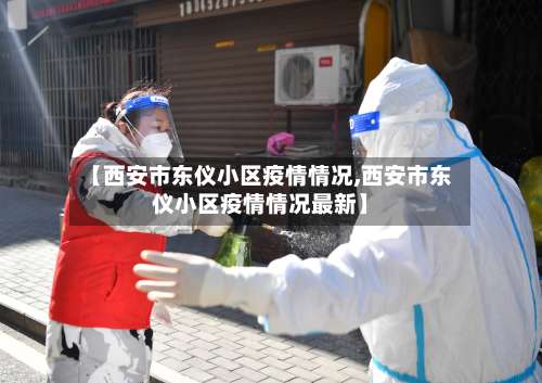 【西安市东仪小区疫情情况,西安市东仪小区疫情情况最新】-第1张图片