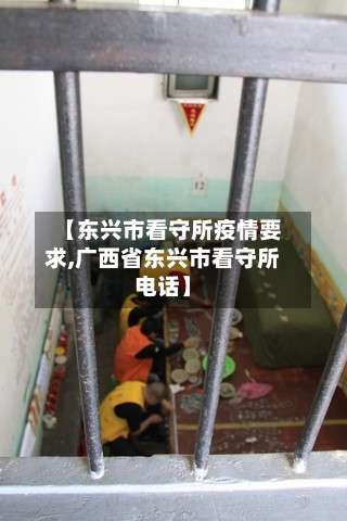 【东兴市看守所疫情要求,广西省东兴市看守所电话】-第1张图片