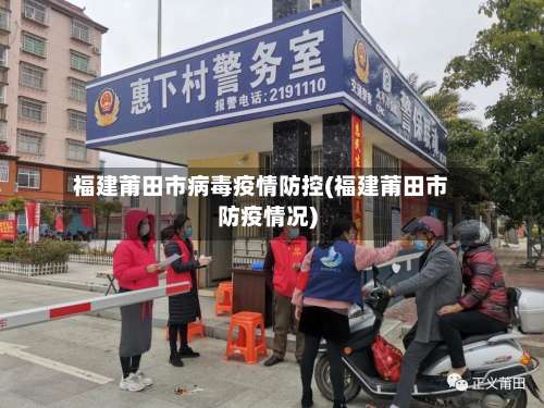 福建莆田市病毒疫情防控(福建莆田市防疫情况)-第1张图片