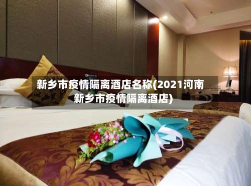 新乡市疫情隔离酒店名称(2021河南新乡市疫情隔离酒店)-第1张图片