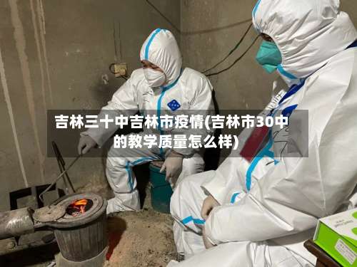 吉林三十中吉林市疫情(吉林市30中的教学质量怎么样)-第3张图片
