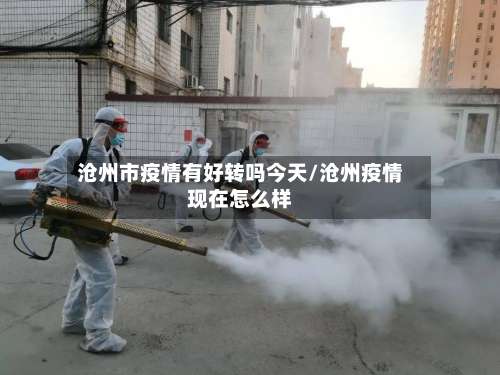沧州市疫情有好转吗今天/沧州疫情现在怎么样-第1张图片