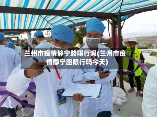 兰州市疫情静宁路限行吗(兰州市疫情静宁路限行吗今天)-第1张图片