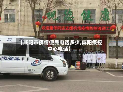 【咸阳市疫情便民电话多少,咸阳疫控中心电话】-第1张图片
