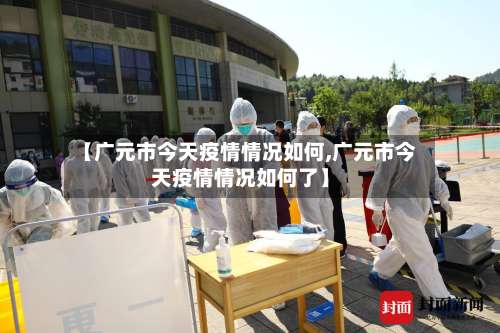 【广元市今天疫情情况如何,广元市今天疫情情况如何了】-第3张图片