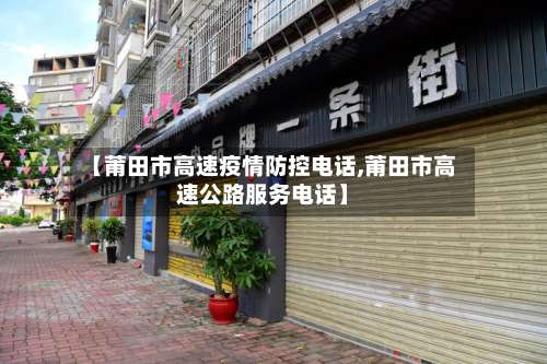 【莆田市高速疫情防控电话,莆田市高速公路服务电话】-第1张图片