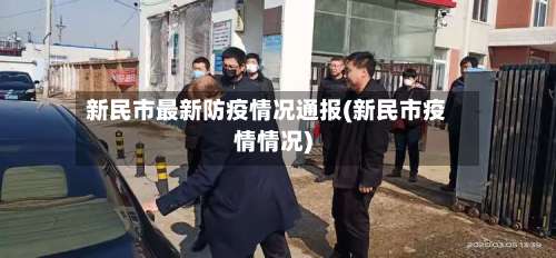新民市最新防疫情况通报(新民市疫情情况)-第1张图片
