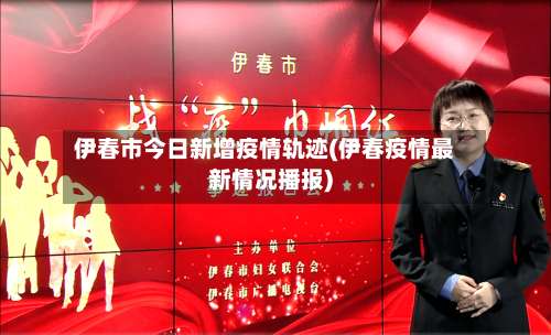 伊春市今日新增疫情轨迹(伊春疫情最新情况播报)-第2张图片