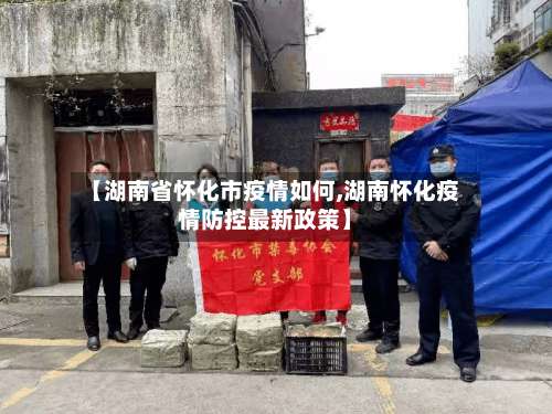 【湖南省怀化市疫情如何,湖南怀化疫情防控最新政策】-第1张图片