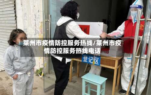 莱州市疫情防控服务热线/莱州市疫情防控服务热线电话-第2张图片