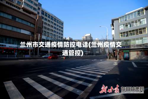 兰州市交通疫情防控电话(兰州疫情交通管控)-第2张图片