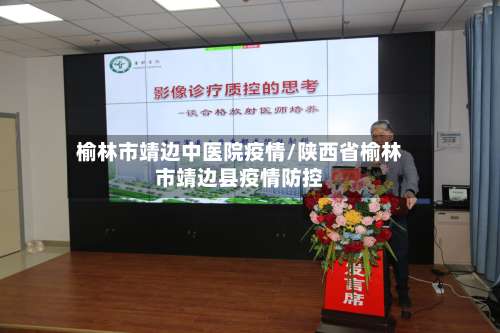 榆林市靖边中医院疫情/陕西省榆林市靖边县疫情防控-第1张图片